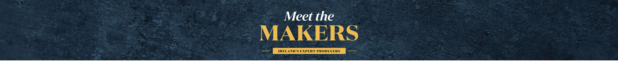 Banner ad for 'Meet the MAKERS - Ireland's Expert Producers' featuring elegant gold text on a dark textured background