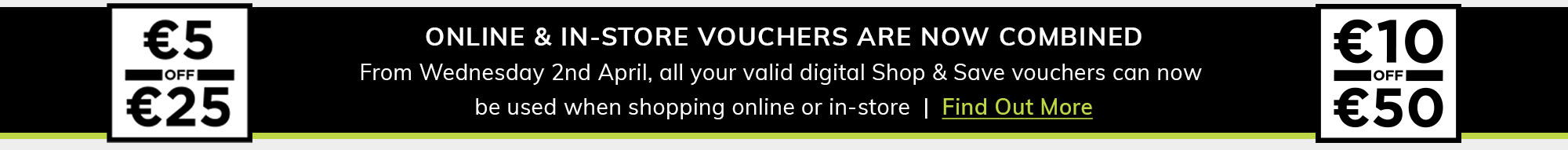 ONLINE & IN-STORE DIGITAL VOUCHERS HAVE COMBINED - From Wednesday 2nd April, you’ll be able to use all your valid digital  Shop & Save vouchers while shopping online or in-store  